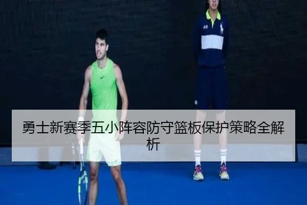 勇士新赛季五小阵容防守篮板保护策略全解析